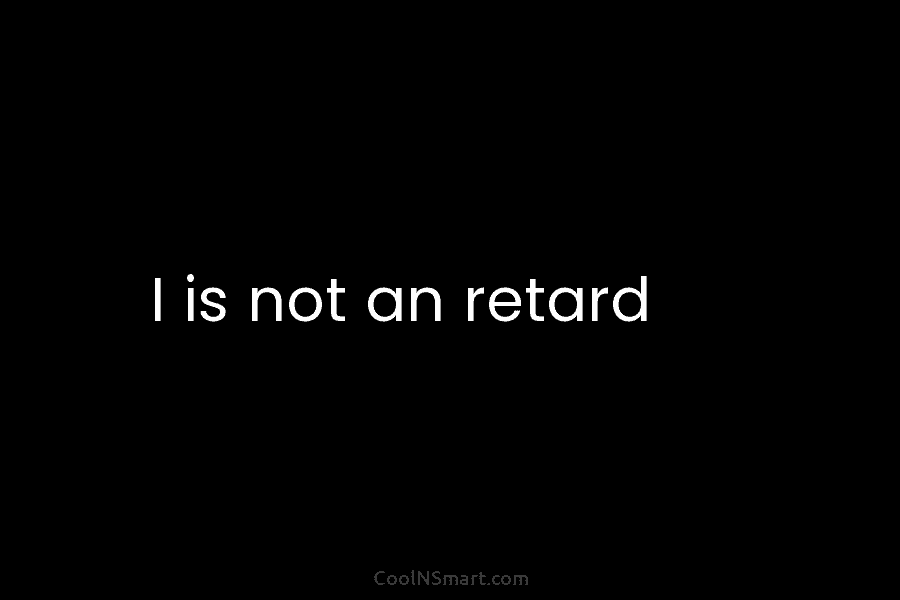 I is not an retard