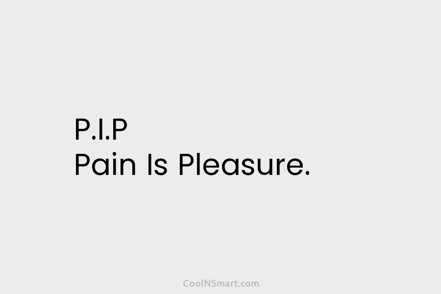 P.I.P Pain Is Pleasure.
