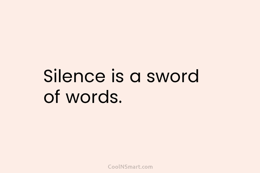 Silence is a sword of words.