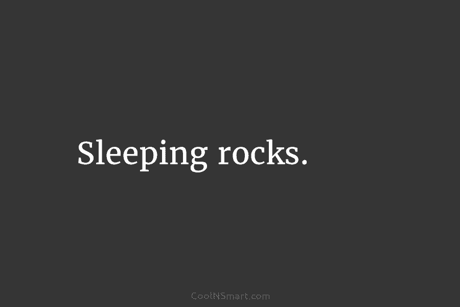 Sleeping rocks.
