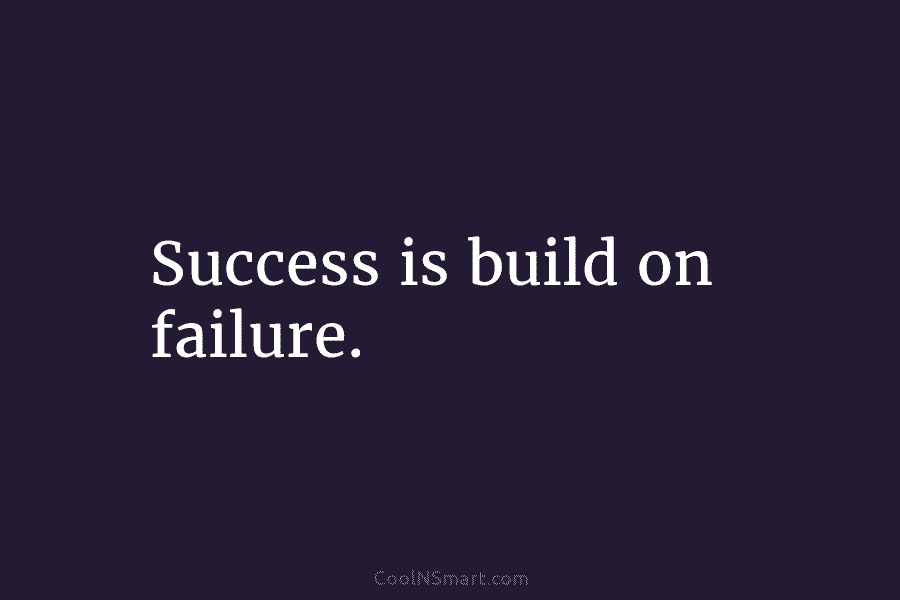 Success is build on failure.