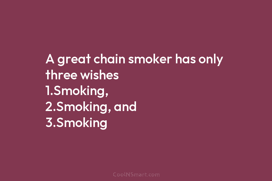 A great chain smoker has only three wishes 1.Smoking, 2.Smoking, and 3.Smoking