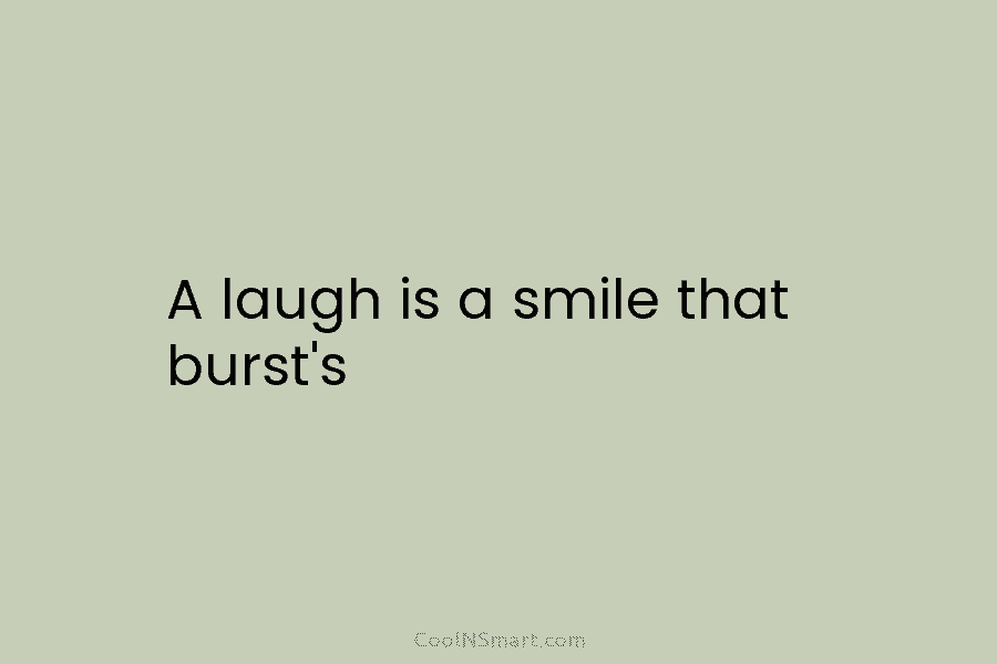 A laugh is a smile that burst’s