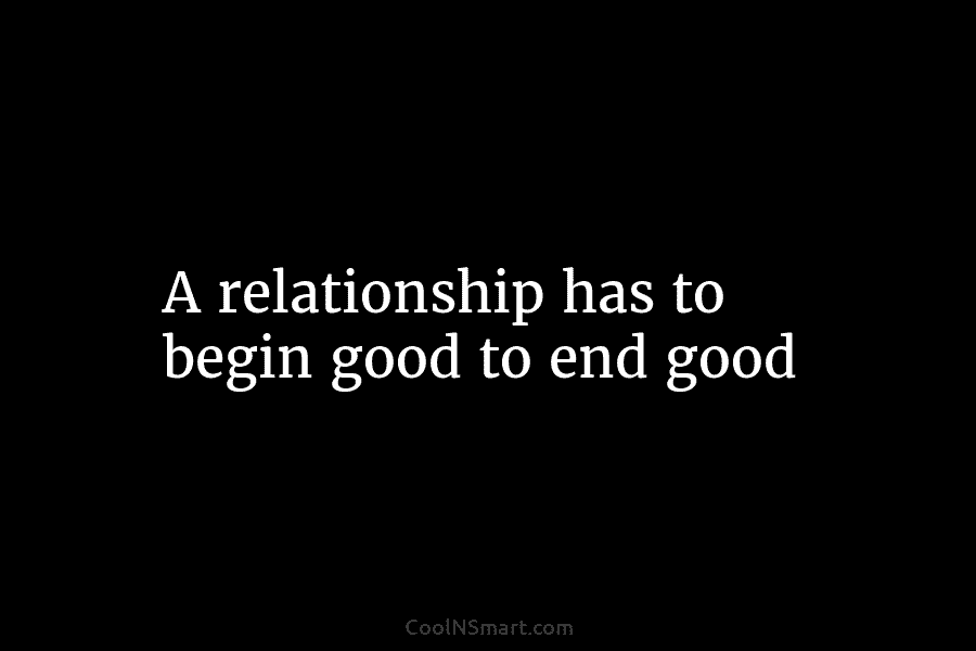 A relationship has to begin good to end good