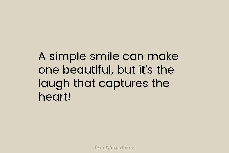 A simple smile can make one beautiful, but it’s the laugh that captures the heart!
