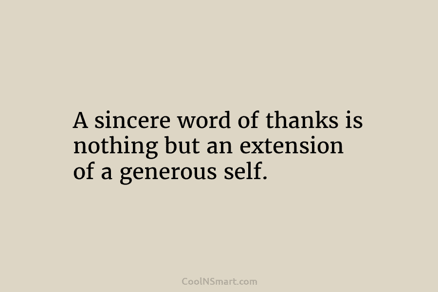A sincere word of thanks is nothing but an extension of a generous self.