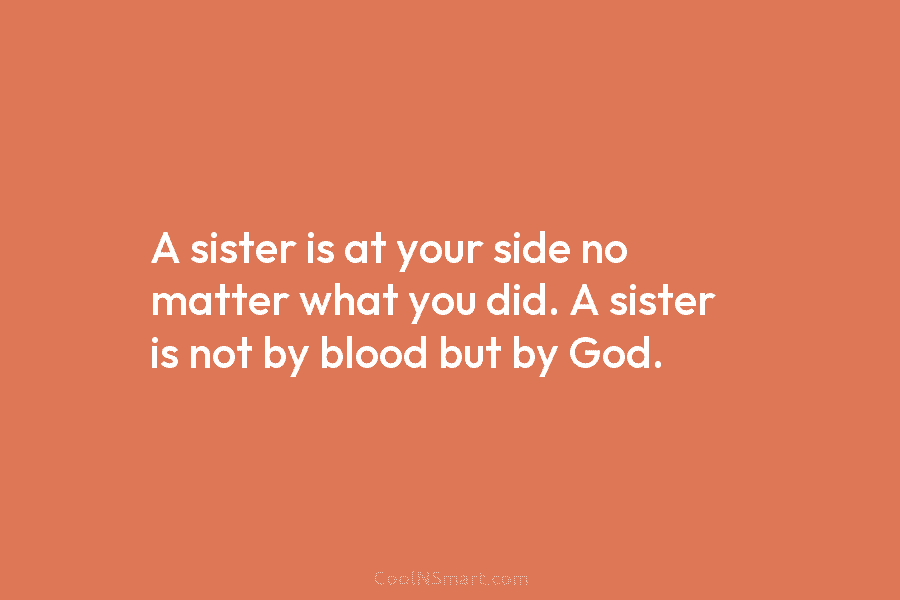 A sister is at your side no matter what you did. A sister is not...