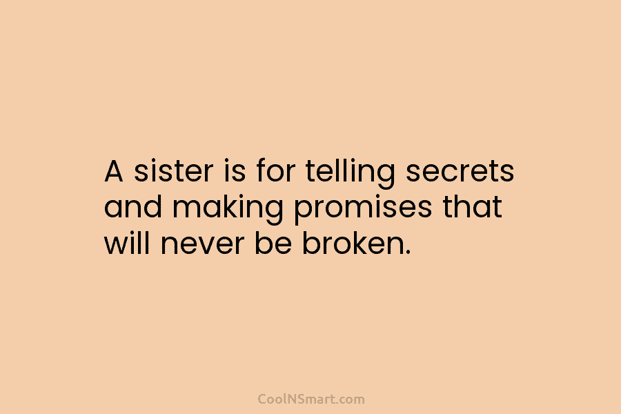 A sister is for telling secrets and making promises that will never be broken.