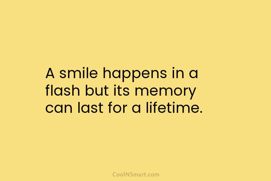 A smile happens in a flash but its memory can last for a lifetime.