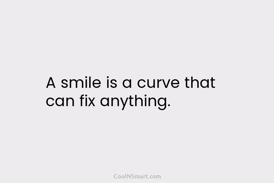 A smile is a curve that can fix anything.