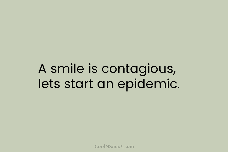 A smile is contagious, lets start an epidemic.