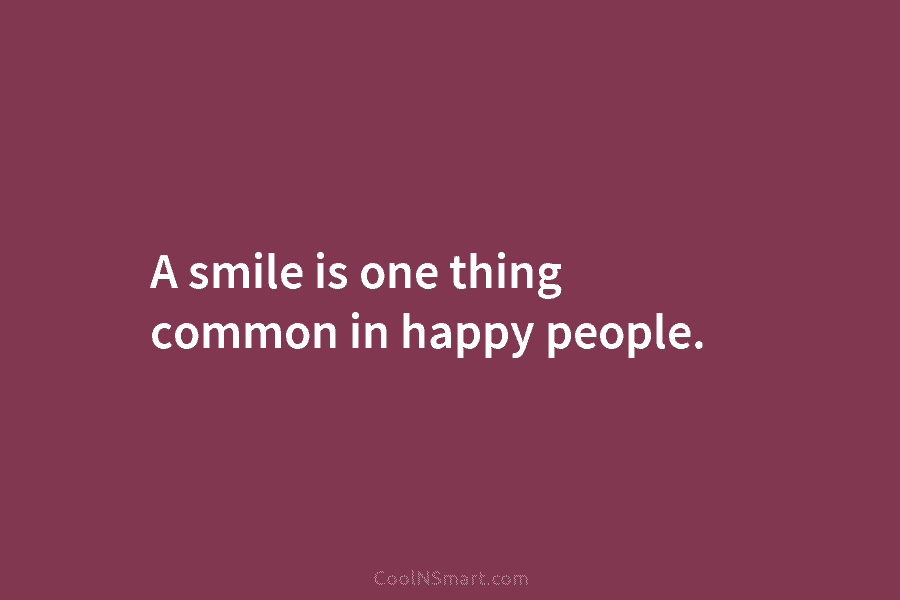 A smile is one thing common in happy people.