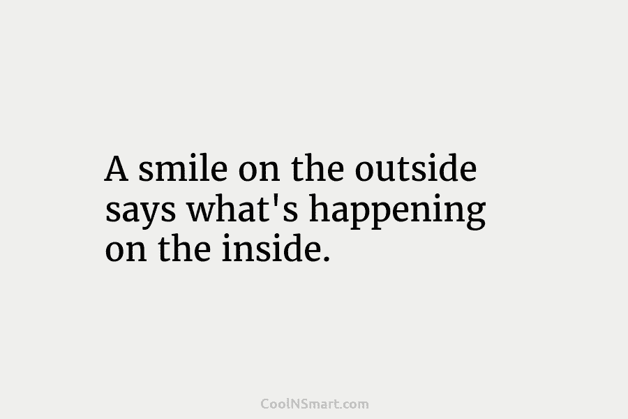 A smile on the outside says what’s happening on the inside.