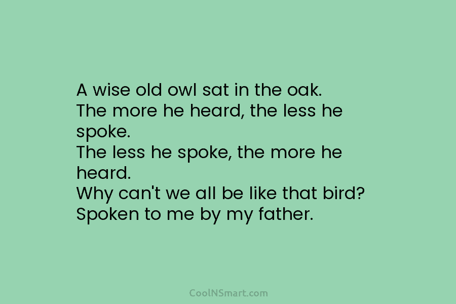 A wise old owl sat in the oak. The more he heard, the less he...