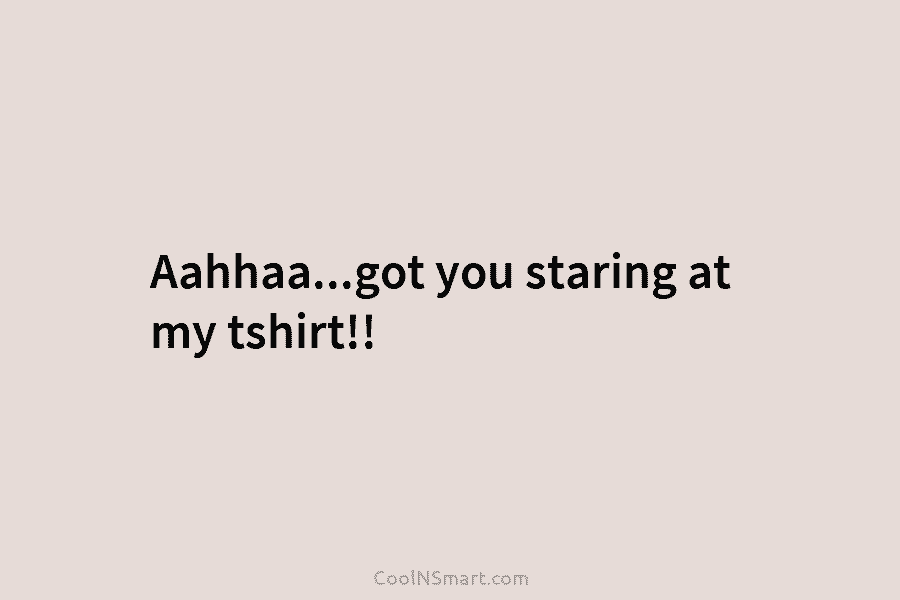 Aahhaa…got you staring at my tshirt!!