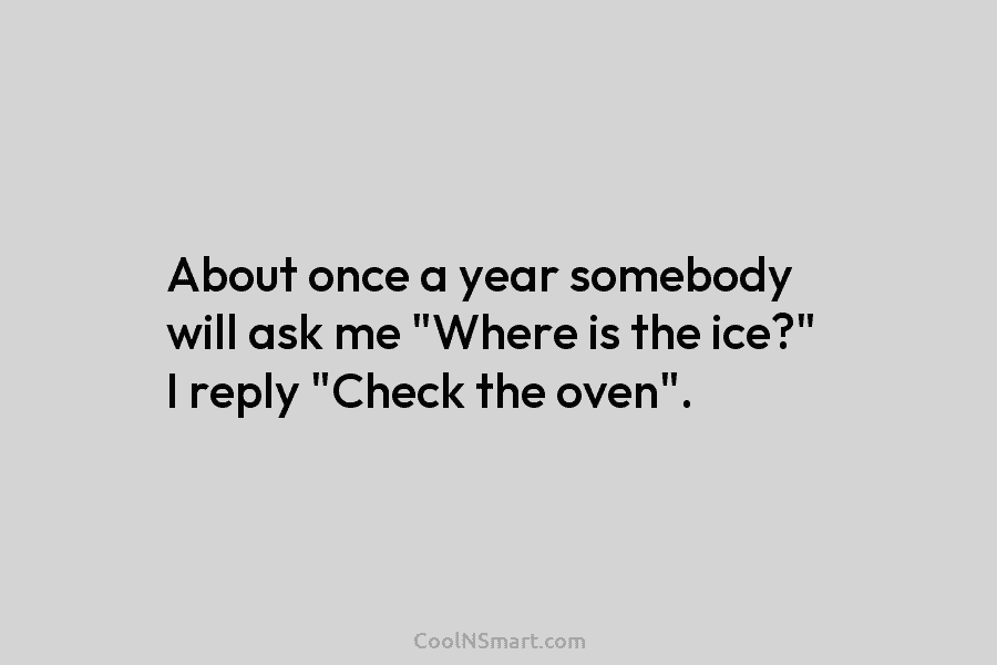 About once a year somebody will ask me “Where is the ice?” I reply “Check...