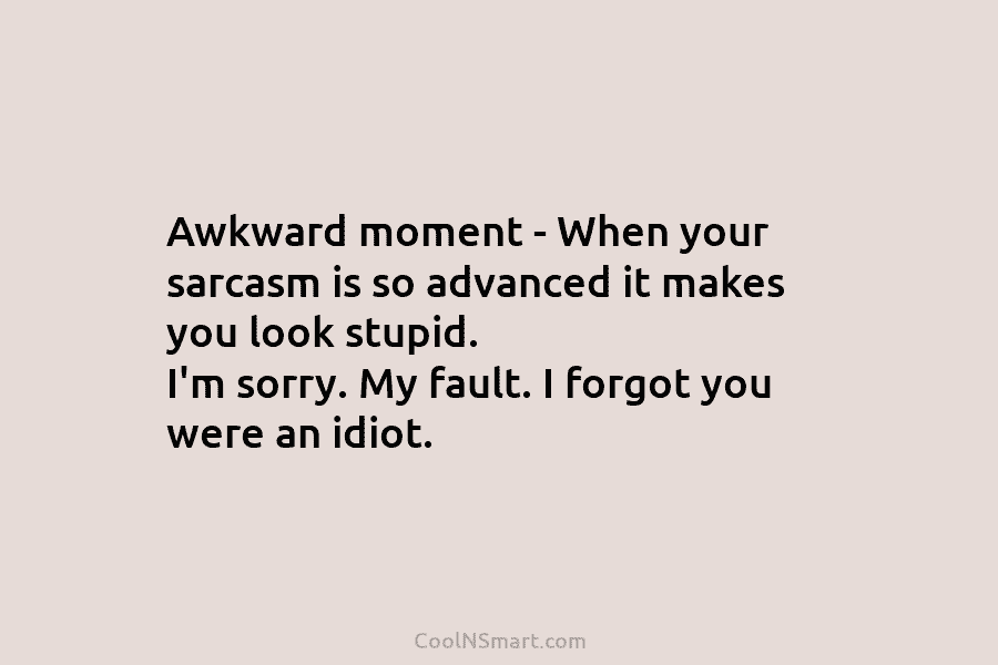 Awkward moment – When your sarcasm is so advanced it makes you look stupid. I’m...