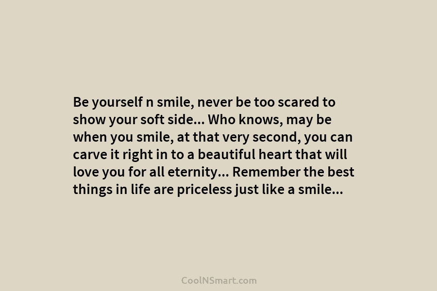 Be yourself n smile, never be too scared to show your soft side… Who knows, may be when you smile,...