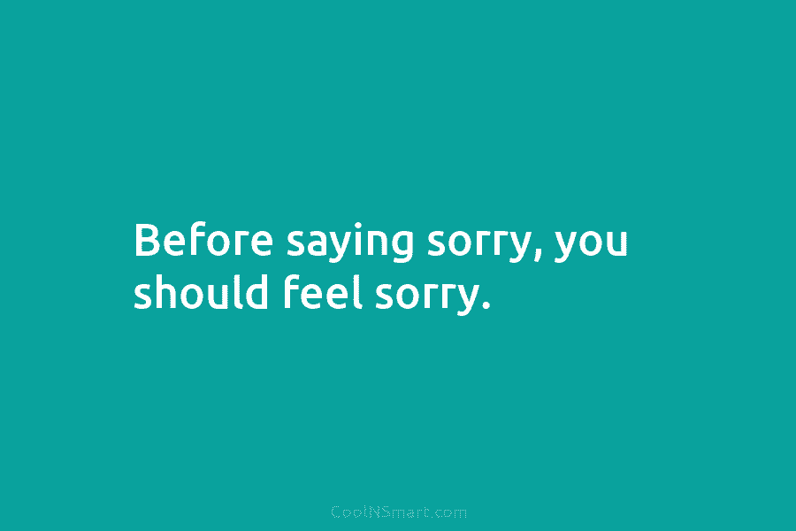 Before saying sorry, you should feel sorry.