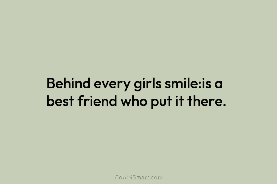 Behind every girls smile:is a best friend who put it there.