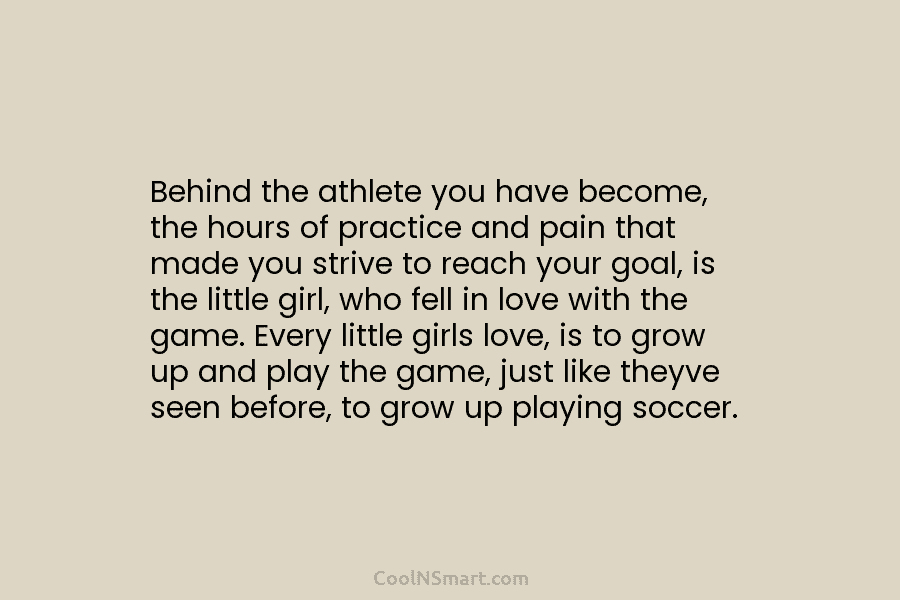 Behind the athlete you have become, the hours of practice and pain that made you...