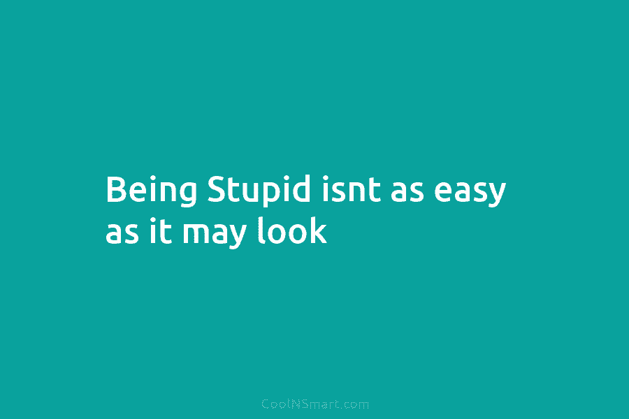 Being Stupid isnt as easy as it may look