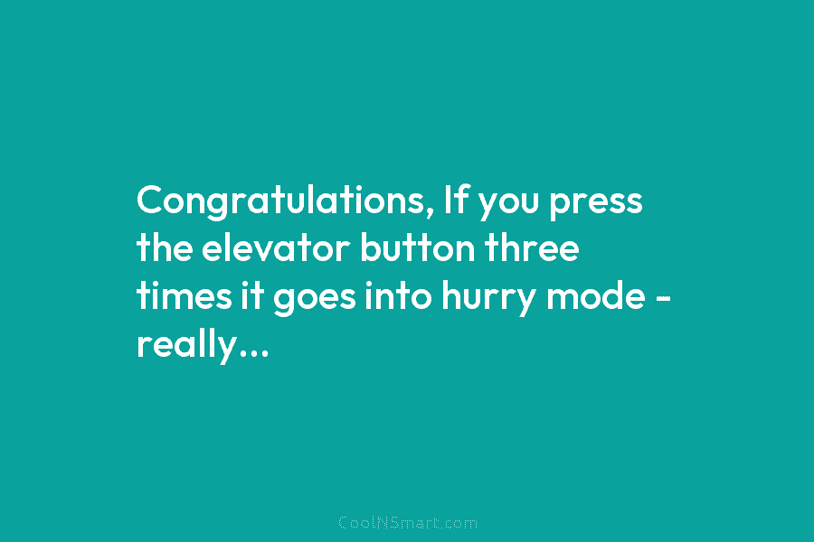 Congratulations, If you press the elevator button three times it goes into hurry mode –...