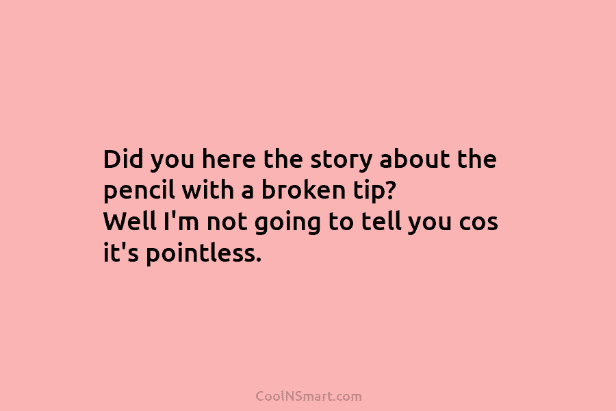 Did you here the story about the pencil with a broken tip? Well I’m not...