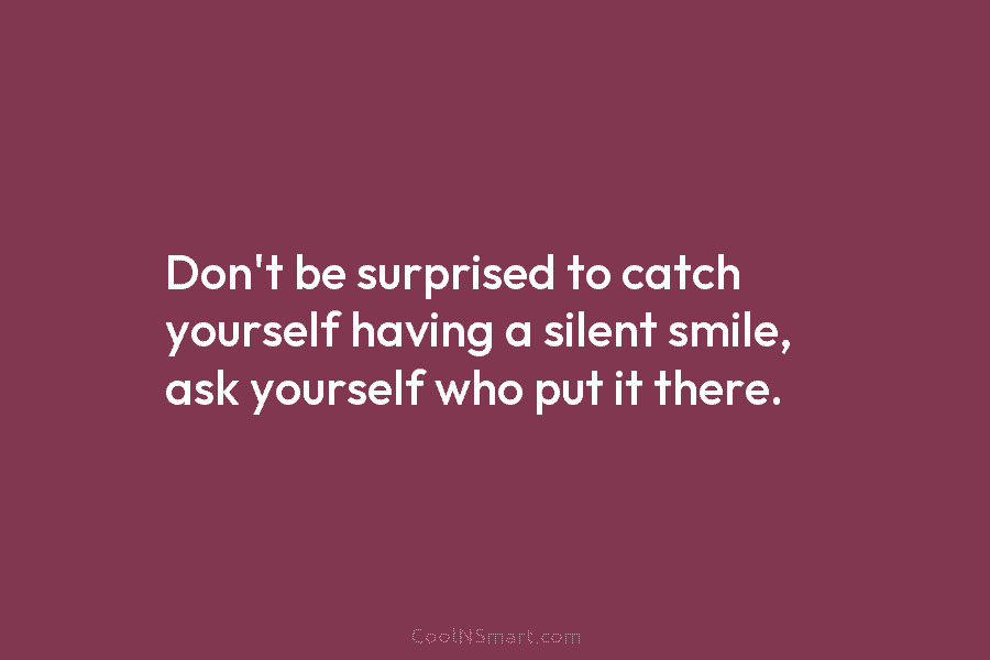 Don’t be surprised to catch yourself having a silent smile, ask yourself who put it...