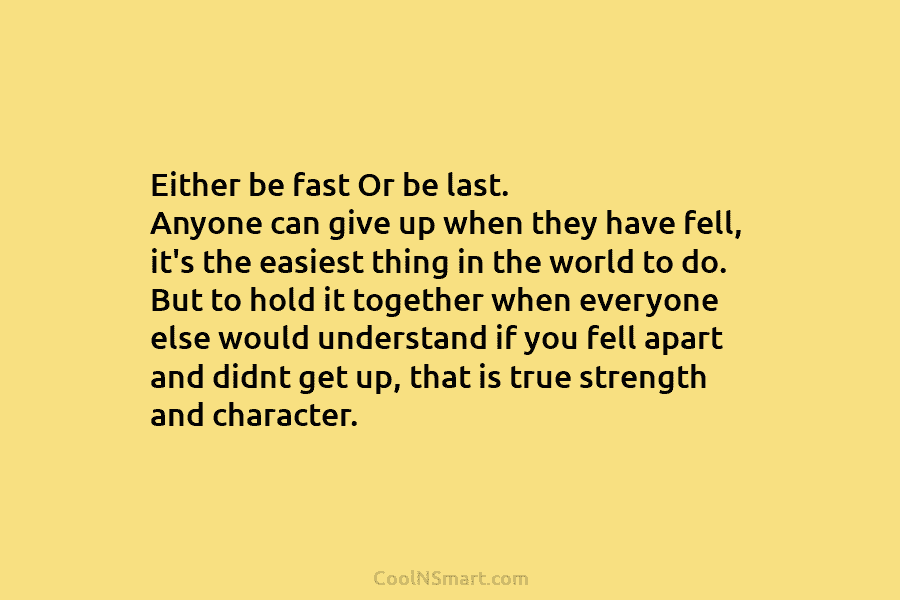 Either be fast Or be last. Anyone can give up when they have fell, it’s...