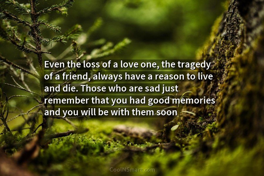 Quote: Even the loss of a love one, the tragedy of a friend,... - CoolNSmart