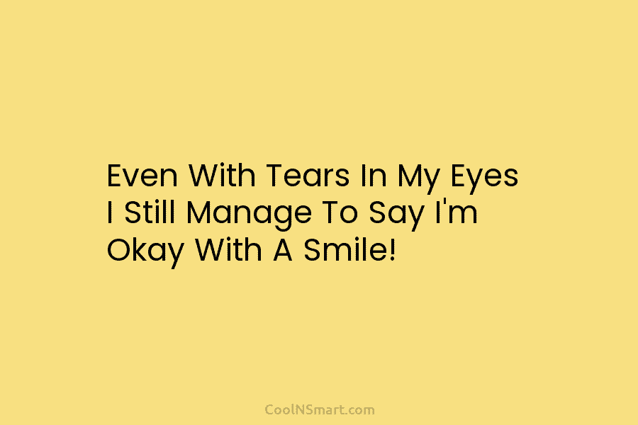 Even With Tears In My Eyes I Still Manage To Say I’m Okay With A...
