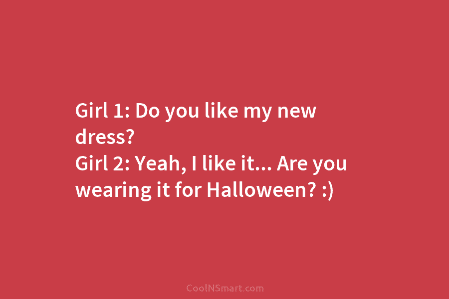 Girl 1: Do you like my new dress? Girl 2: Yeah, I like it… Are...