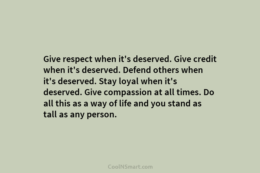Give respect when it’s deserved. Give credit when it’s deserved. Defend others when it’s deserved. Stay loyal when it’s deserved....