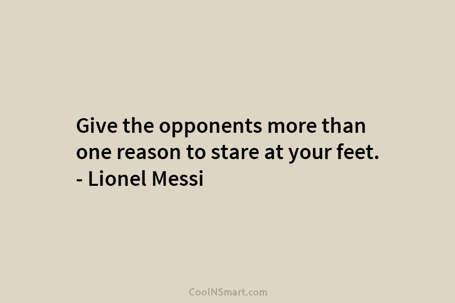Give the opponents more than one reason to stare at your feet. – Lionel Messi