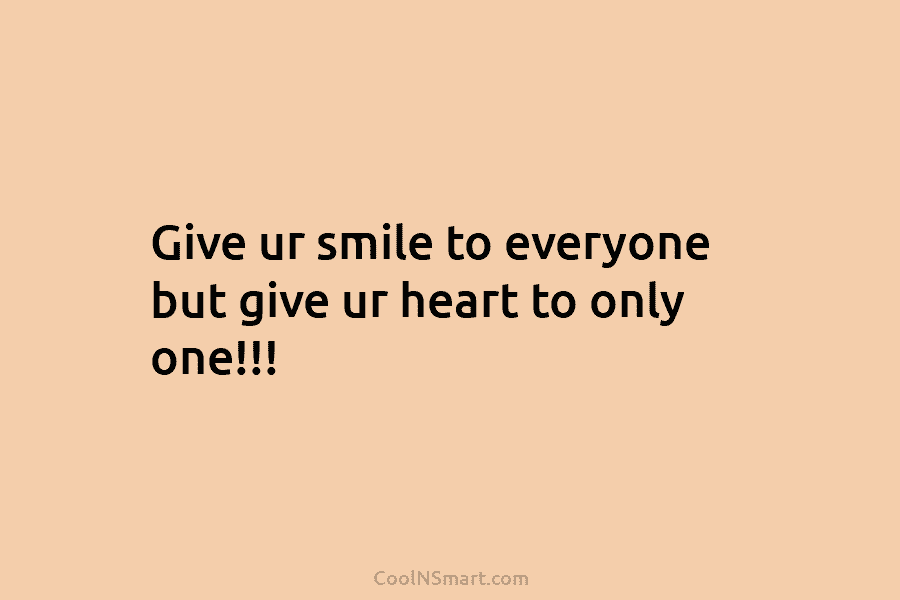 Give ur smile to everyone but give ur heart to only one!!!