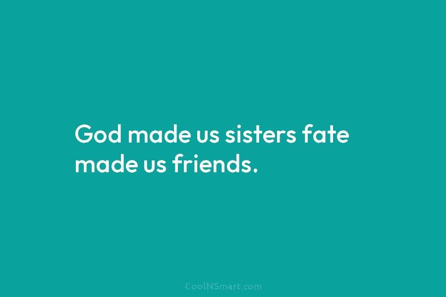 God made us sisters fate made us friends.