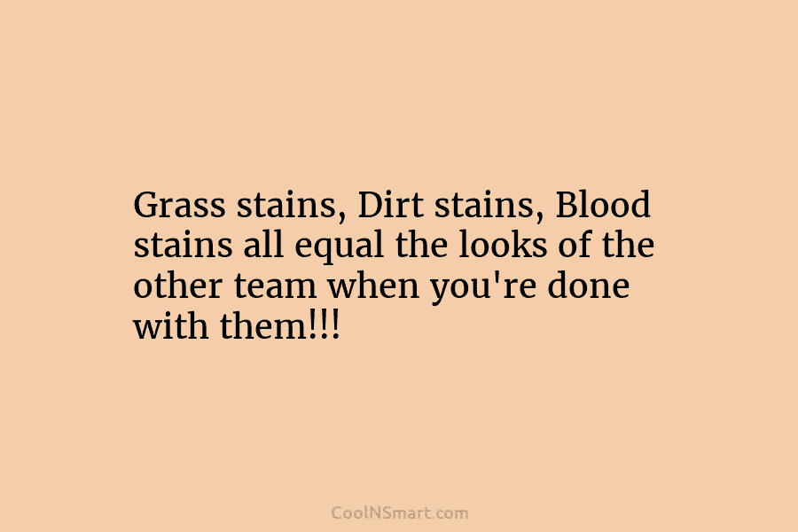 Grass stains, Dirt stains, Blood stains all equal the looks of the other team when...