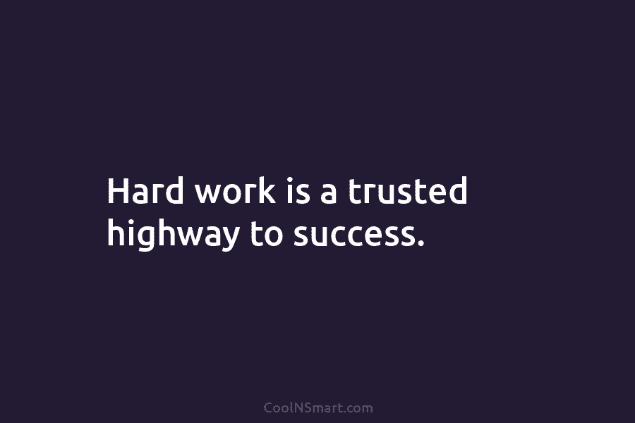 Hard work is a trusted highway to success.