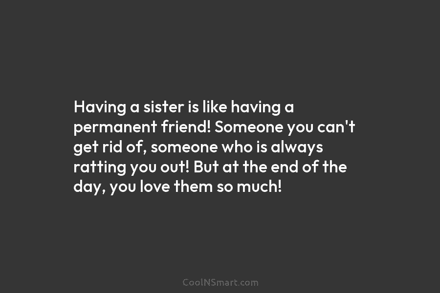 Having a sister is like having a permanent friend! Someone you can’t get rid of,...