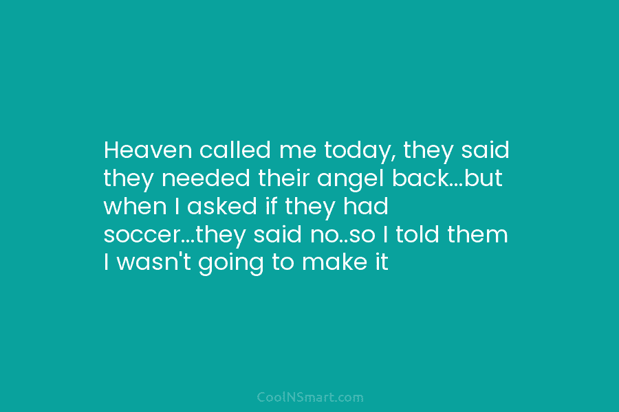 Heaven called me today, they said they needed their angel back…but when I asked if...