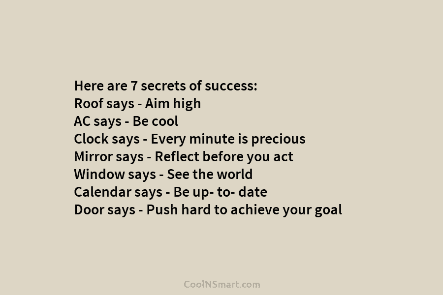 Here are 7 secrets of success: Roof says – Aim high AC says – Be cool Clock says – Every...