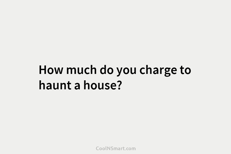 How much do you charge to haunt a house?