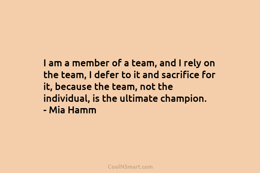 I am a member of a team, and I rely on the team, I defer to it and sacrifice for...