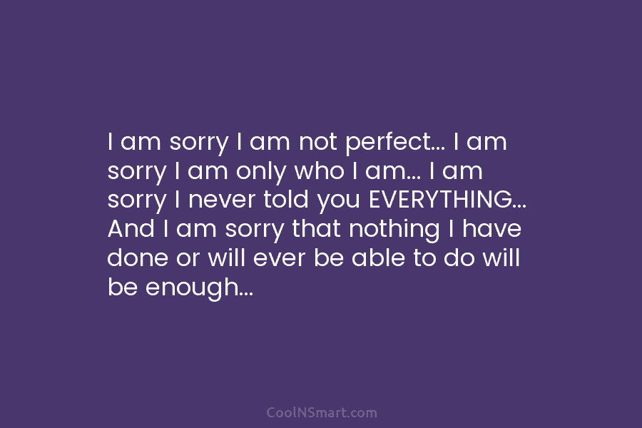 I am sorry I am not perfect… I am sorry I am only who I...