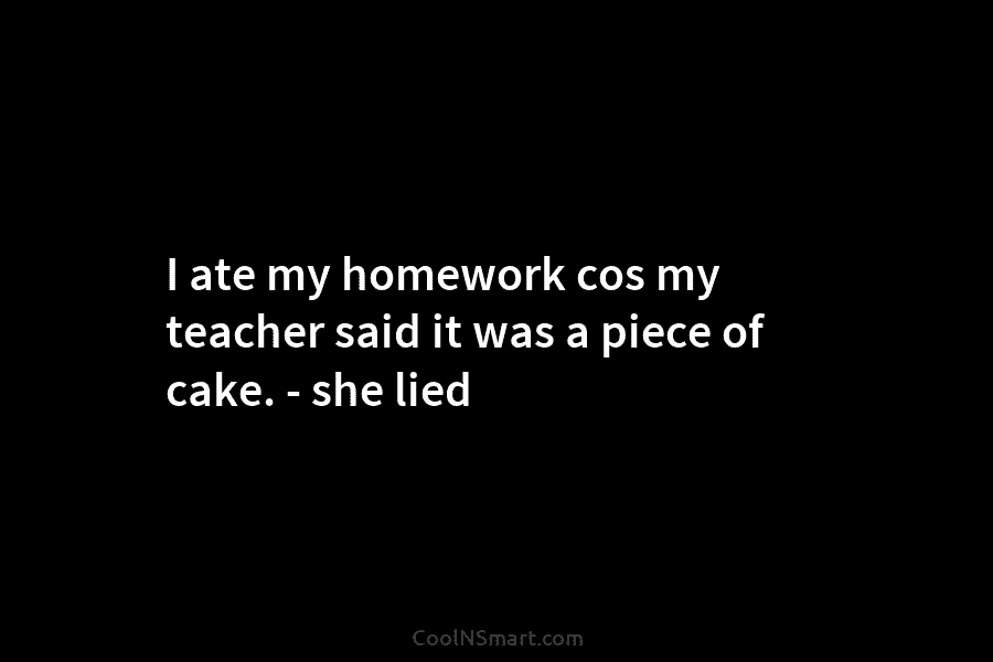 I ate my homework cos my teacher said it was a piece of cake. –...