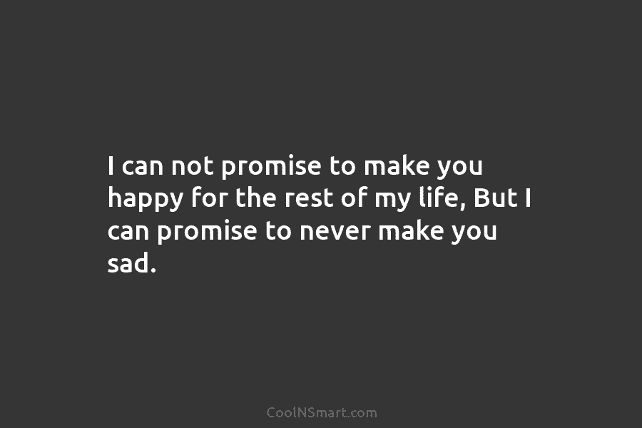 I can not promise to make you happy for the rest of my life, But...