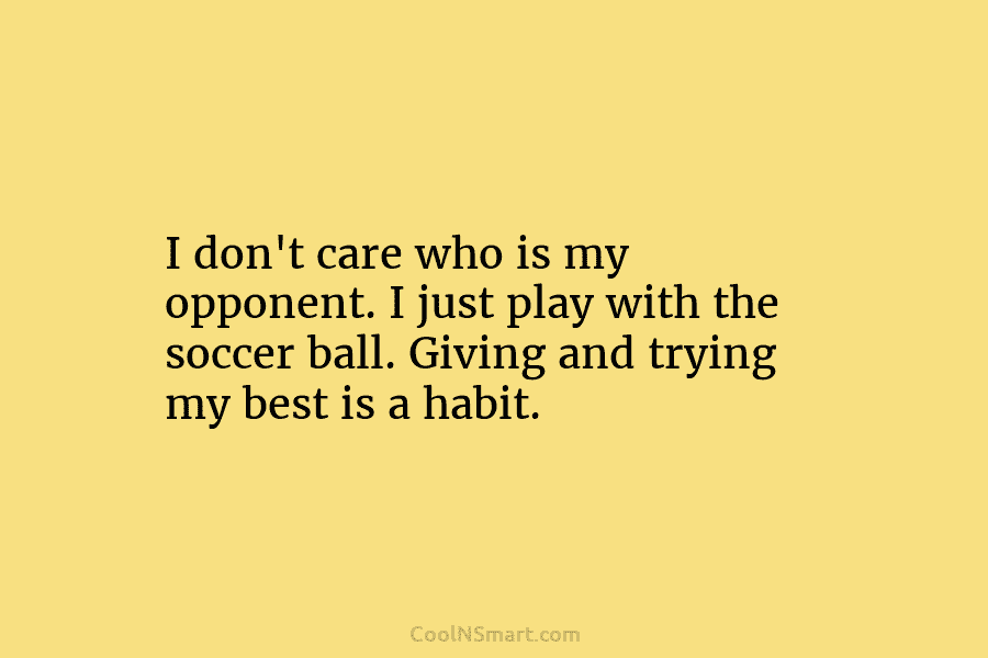 I don’t care who is my opponent. I just play with the soccer ball. Giving...