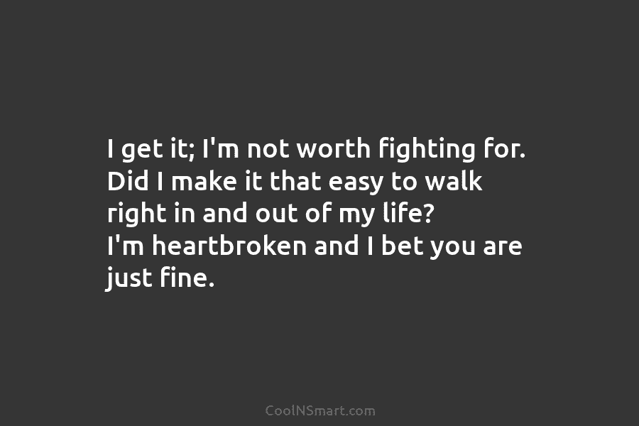 I get it; I’m not worth fighting for. Did I make it that easy to...