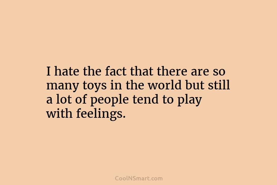 I hate the fact that there are so many toys in the world but still a lot of people tend...